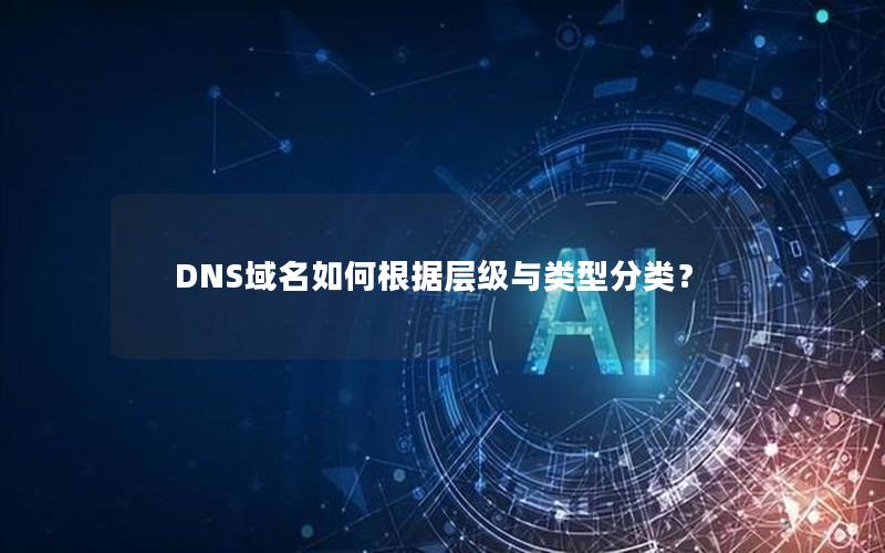 DNS域名如何根据层级与类型分类？