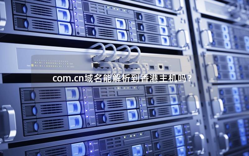 com.cn域名能解析到香港主机吗？