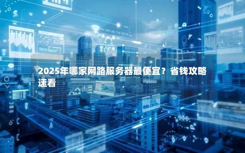 2025年哪家网路服务器最便宜？省钱攻略速看