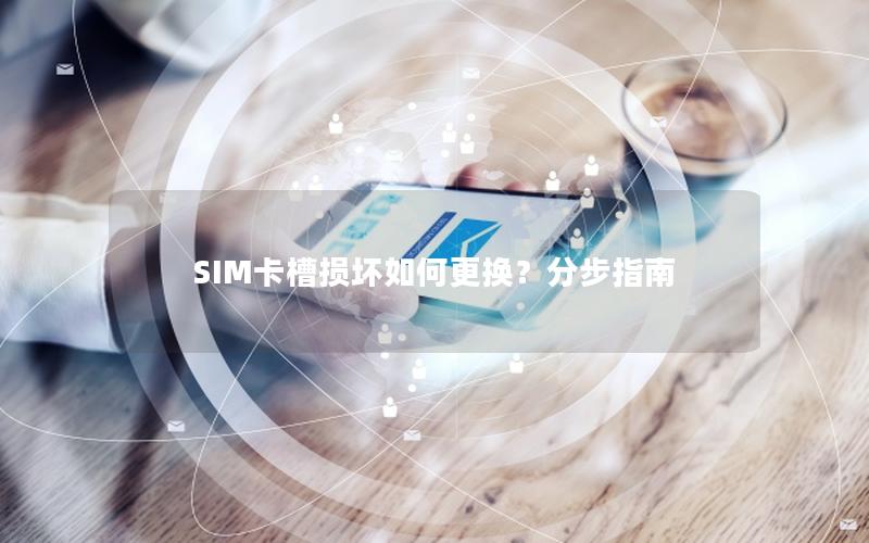 SIM卡槽损坏如何更换？分步指南