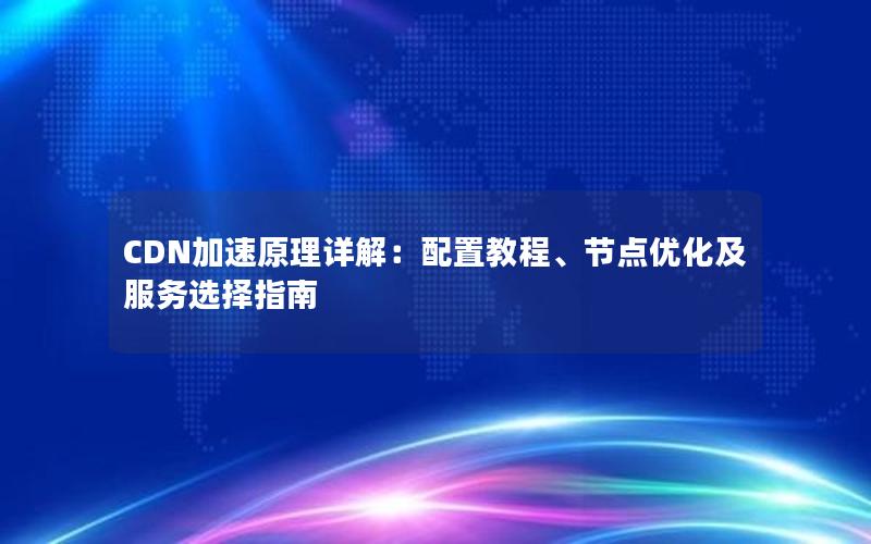 CDN加速原理详解：配置教程、节点优化及服务选择指南