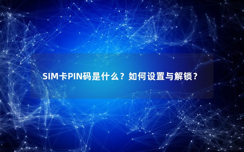 SIM卡PIN码是什么？如何设置与解锁？