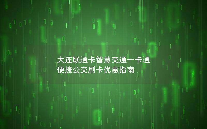 大连联通卡智慧交通一卡通 便捷公交刷卡优惠指南