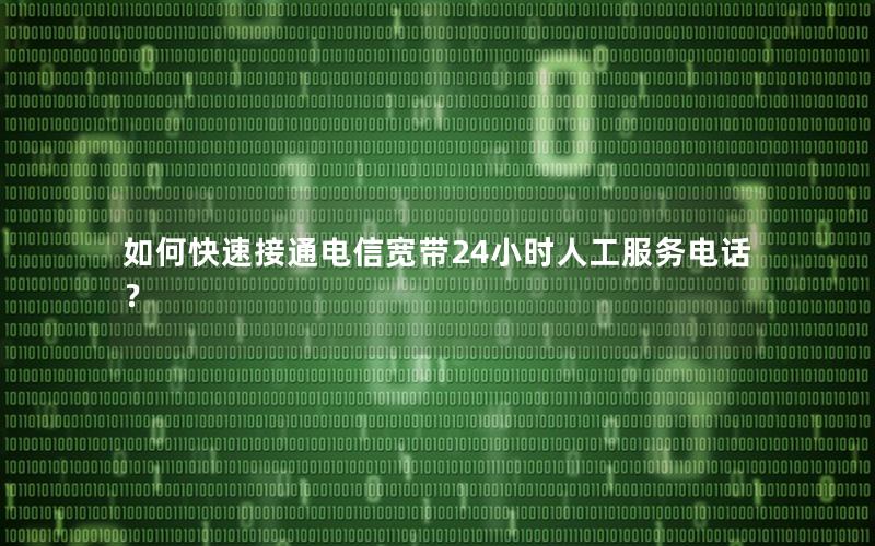 如何快速接通电信宽带24小时人工服务电话？