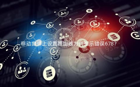 移动宽带上设置路由器为何提示错误678？