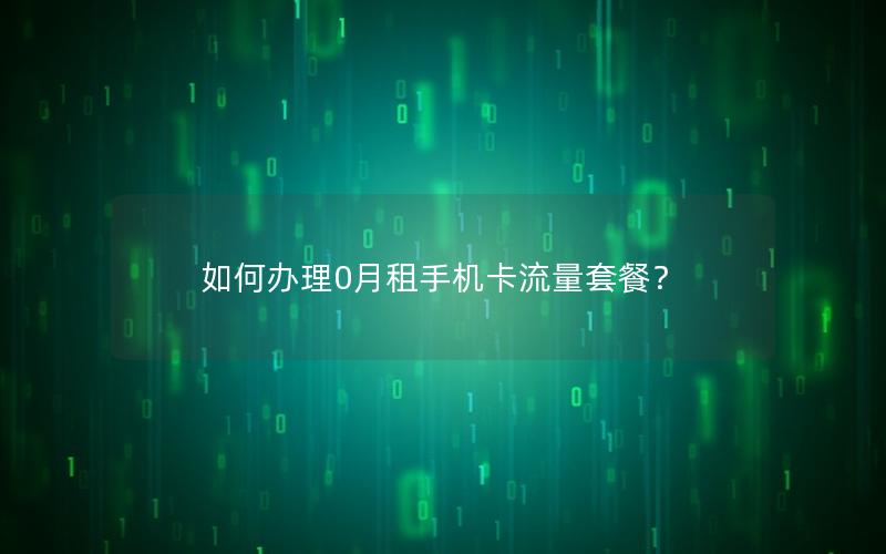 如何办理0月租手机卡流量套餐？