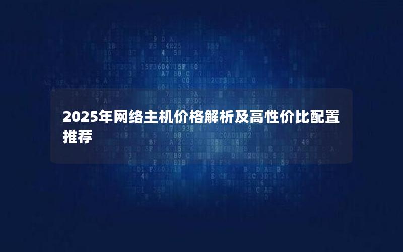 2025年网络主机价格解析及高性价比配置推荐