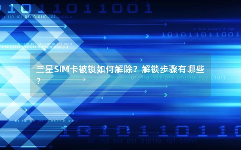 三星SIM卡被锁如何解除？解锁步骤有哪些？