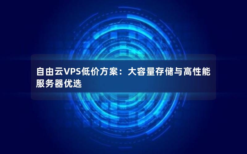 自由云VPS低价方案：大容量存储与高性能服务器优选