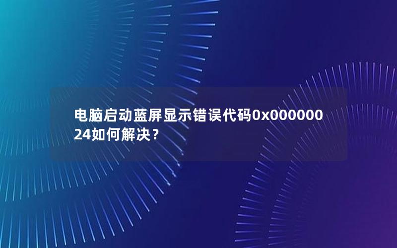 电脑启动蓝屏显示错误代码0x00000024如何解决？