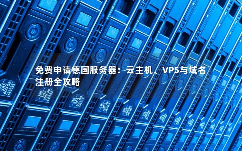 免费申请德国服务器：云主机、VPS与域名注册全攻略