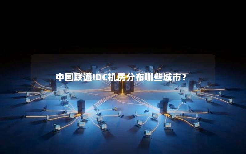 中国联通IDC机房分布哪些城市？