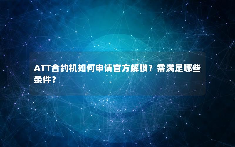 ATT合约机如何申请官方解锁？需满足哪些条件？