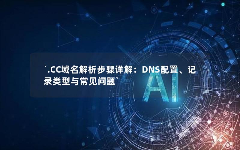 `.CC域名解析步骤详解：DNS配置、记录类型与常见问题`