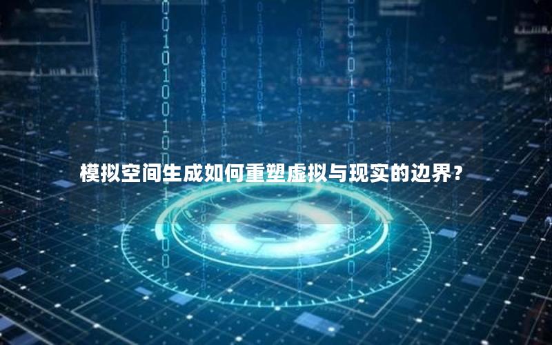 模拟空间生成如何重塑虚拟与现实的边界？