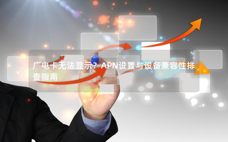 广电卡无法显示？APN设置与设备兼容性排查指南