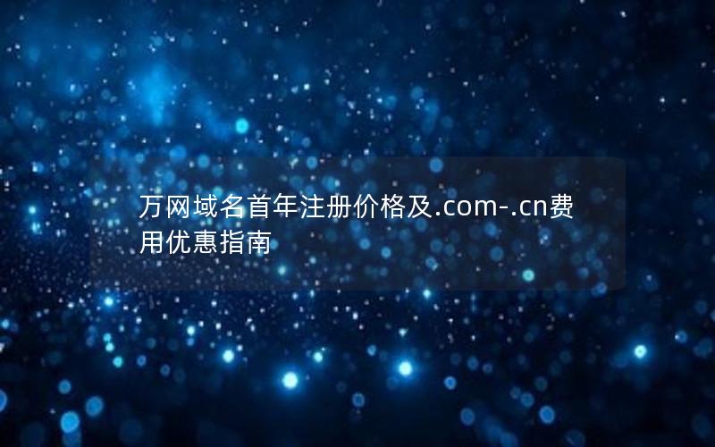 万网域名首年注册价格及.com-.cn费用优惠指南