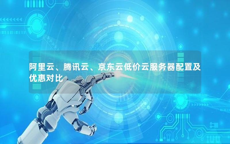 阿里云、腾讯云、京东云低价云服务器配置及优惠对比