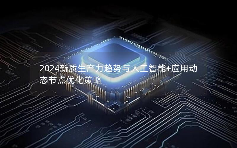 2024新质生产力趋势与人工智能+应用动态节点优化策略