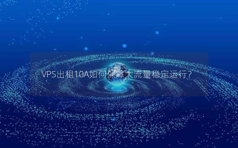 VPS出租10A如何保障大流量稳定运行？