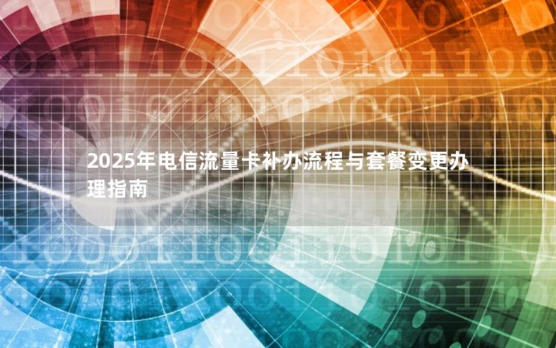 2025年电信流量卡补办流程与套餐变更办理指南