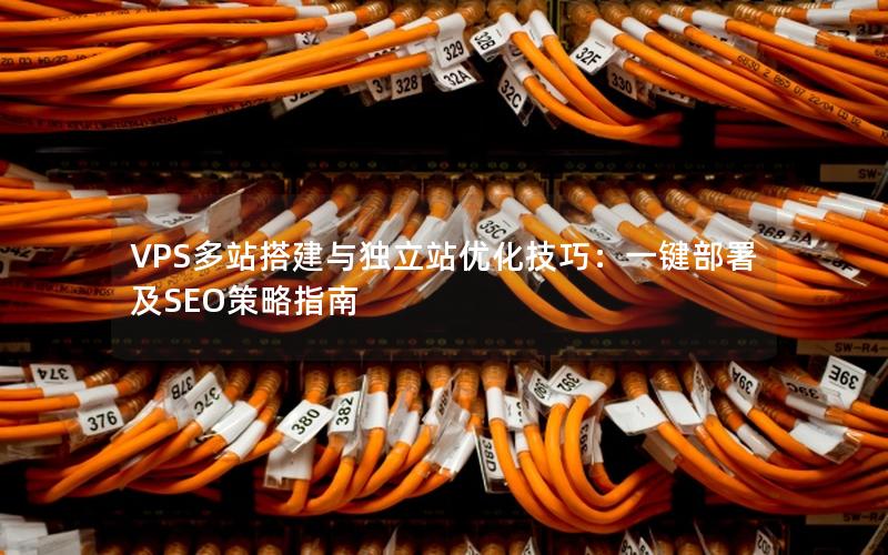 VPS多站搭建与独立站优化技巧：一键部署及SEO策略指南