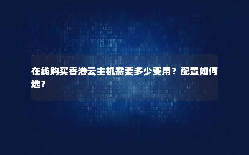 在线购买香港云主机需要多少费用？配置如何选？