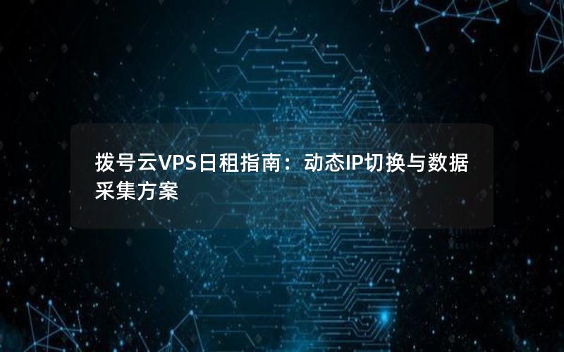 拨号云VPS日租指南：动态IP切换与数据采集方案