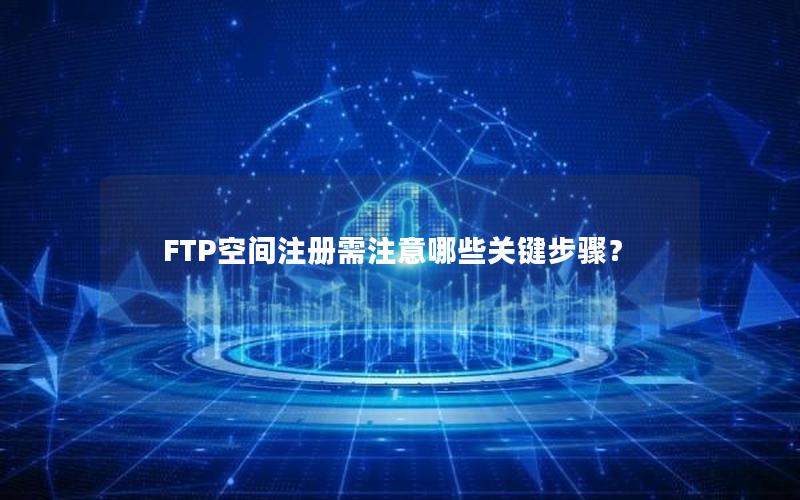 FTP空间注册需注意哪些关键步骤？