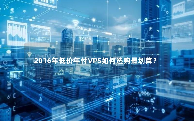 2016年低价年付VPS如何选购最划算？