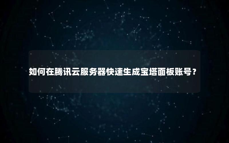 如何在腾讯云服务器快速生成宝塔面板账号？