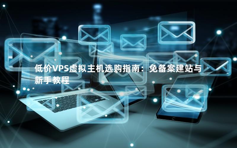 低价VPS虚拟主机选购指南：免备案建站与新手教程