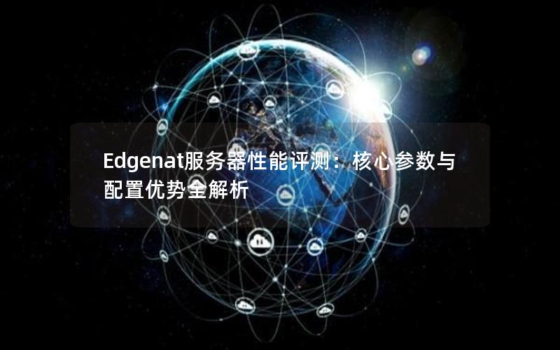 Edgenat服务器性能评测：核心参数与配置优势全解析