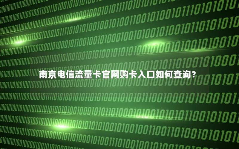 南京电信流量卡官网购卡入口如何查询？