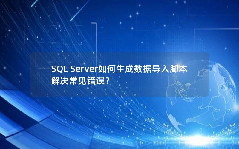 SQL Server如何生成数据导入脚本解决常见错误？