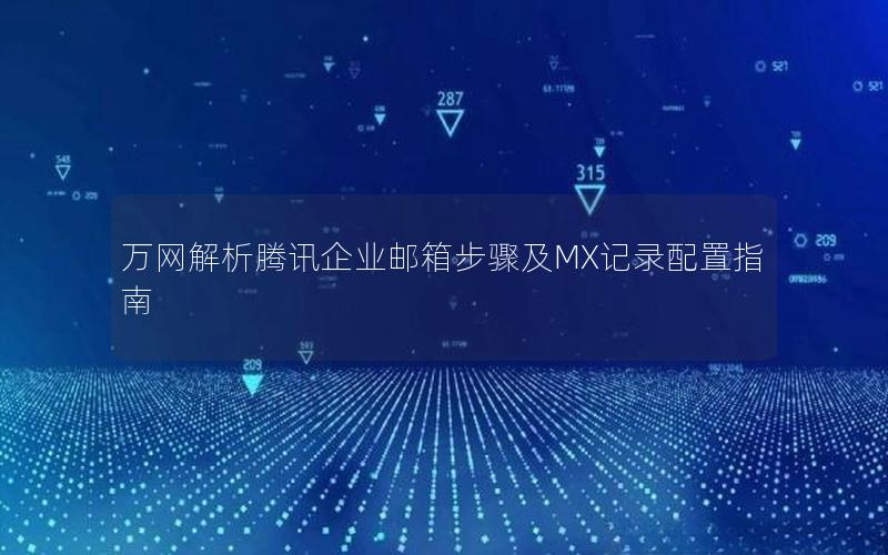 万网解析腾讯企业邮箱步骤及MX记录配置指南