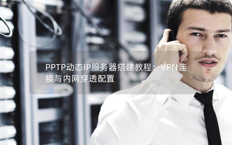 PPTP动态IP服务器搭建教程：VPN连接与内网穿透配置