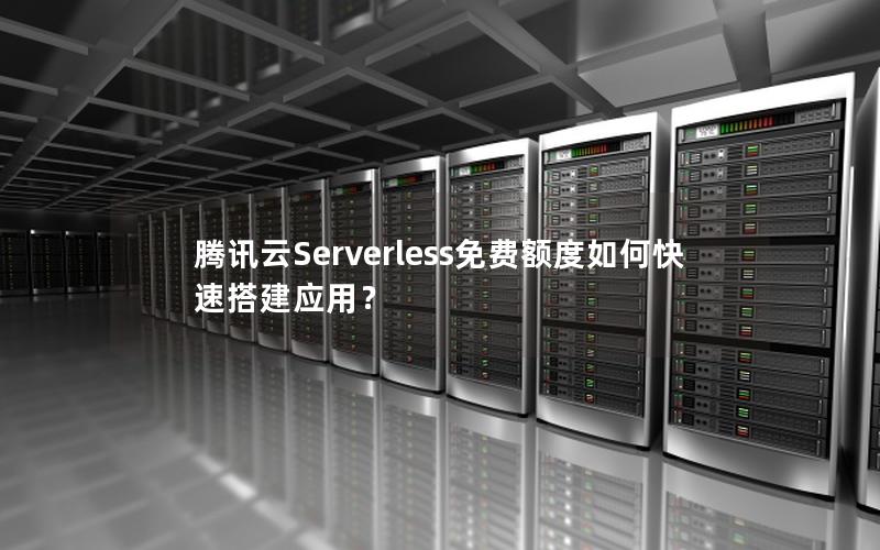 腾讯云Serverless免费额度如何快速搭建应用？