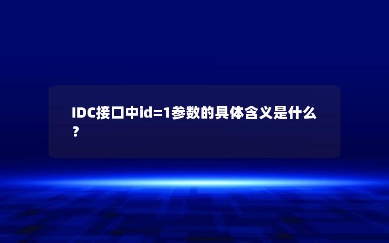 IDC接口中id=1参数的具体含义是什么？