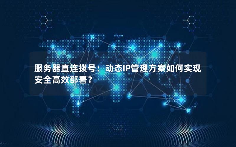 服务器直连拨号：动态IP管理方案如何实现安全高效部署？