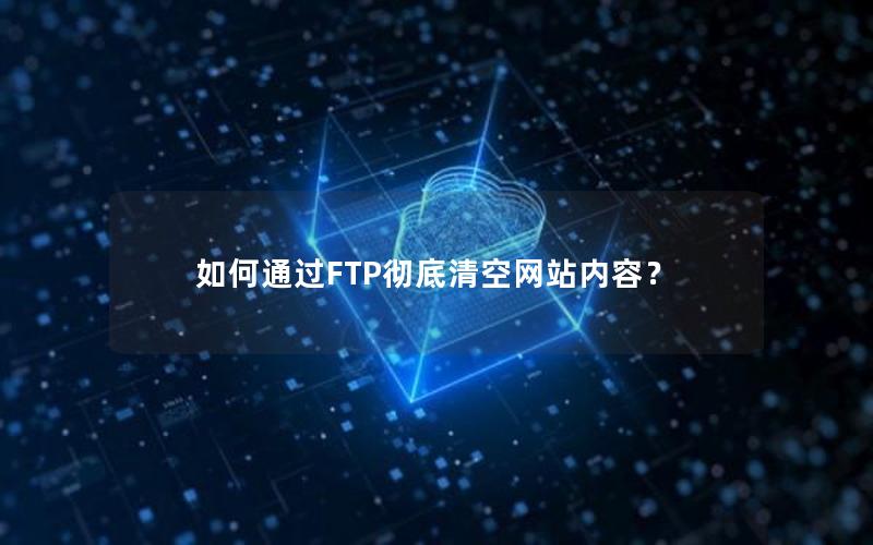 如何通过FTP彻底清空网站内容？