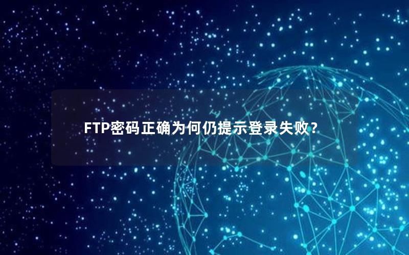 FTP密码正确为何仍提示登录失败？