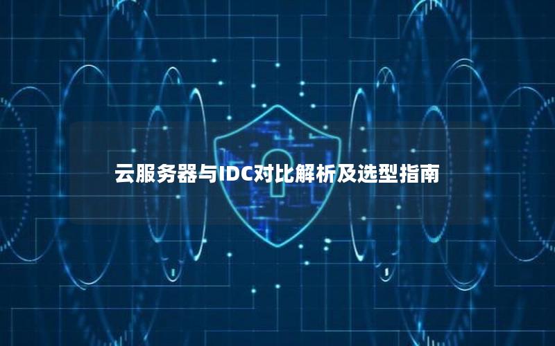 云服务器与IDC对比解析及选型指南