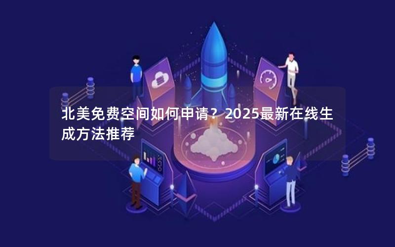 北美免费空间如何申请？2025最新在线生成方法推荐