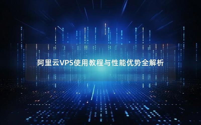 阿里云VPS使用教程与性能优势全解析