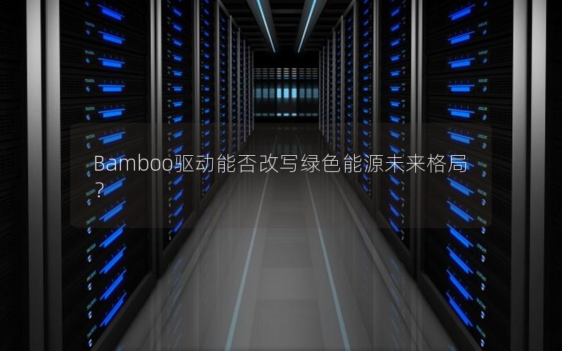 Bamboo驱动能否改写绿色能源未来格局？