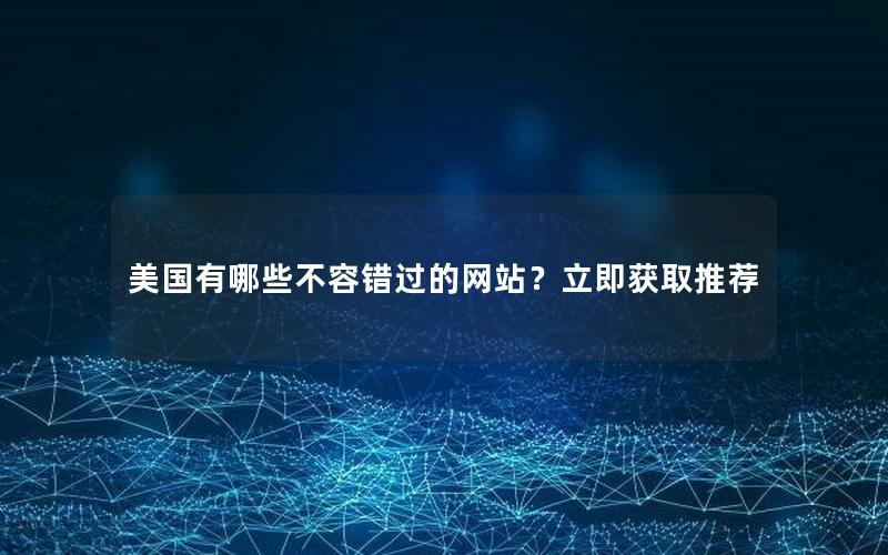 美国有哪些不容错过的网站？立即获取推荐