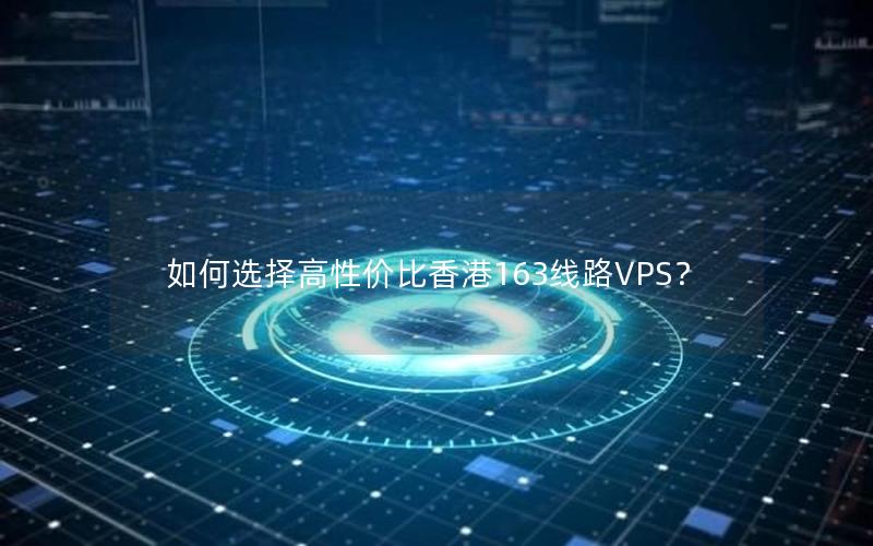 如何选择高性价比香港163线路VPS？