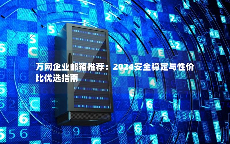 万网企业邮箱推荐：2024安全稳定与性价比优选指南