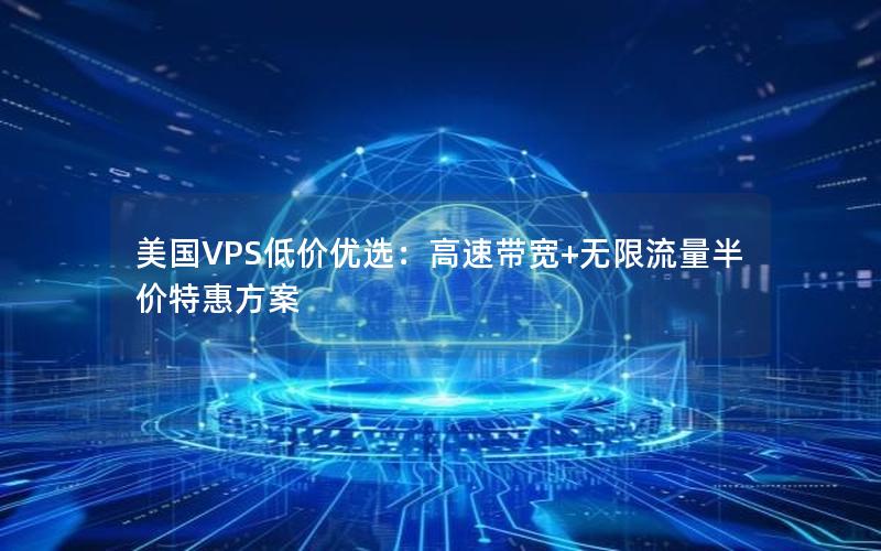 美国VPS低价优选：高速带宽+无限流量半价特惠方案